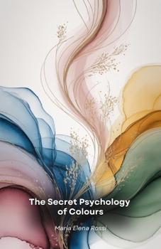 The Secret Psychology of Colours: A fascinating journey through the hidden power of colours and their impact on the human mind