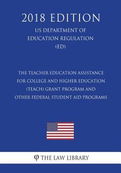 The Teacher Education Assistance for College and Higher Education (TEACH) Grant Program and Other Federal Student Aid Programs (US Department of Education Regulation) (ED)