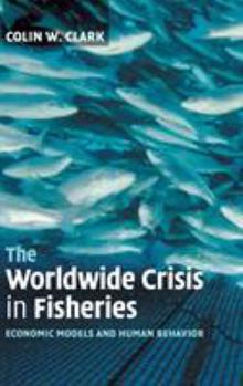 Hardcover The Worldwide Crisis in Fisheries: Economic Models and Human Behavior Book