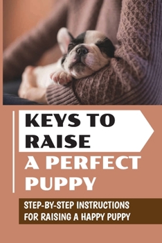 Paperback Keys To Raise A Perfect Puppy: Step-By-Step Instructions For Raising A Happy Puppy: Ways To Raise A Puppy Book