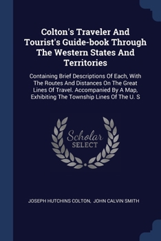 Paperback Colton's Traveler And Tourist's Guide-book Through The Western States And Territories: Containing Brief Descriptions Of Each, With The Routes And Dist Book