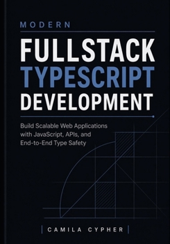 Paperback Modern Fullstack TypeScript Development: Build Scalable Web Applications with JavaScript, APIs, and End-to-End Type Safety Book