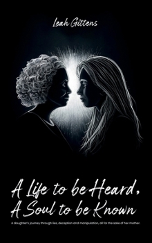 A Life to Be Heard, A Soul to Be Known: A daughter’s journey through lies, deception and manipulation, all for the sake of her mother.