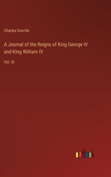 Hardcover A Journal of the Reigns of King George IV and King William IV: Vol. III Book