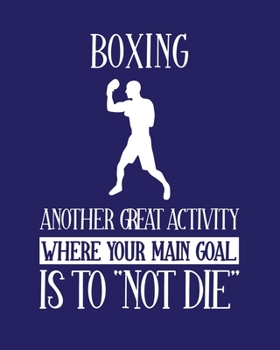Boxing Another Great Activity Where Your Main Goal Is to "Not Die": Boxing Gift for People Who Love to Box - Funny Saying Blank Lined Journal or Notebook