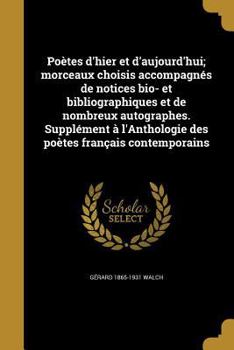 Paperback Poetes D'Hier Et D'Aujourd'hui; Morceaux Choisis Accompagnes de Notices Bio- Et Bibliographiques Et de Nombreux Autographes. Supplement A L'Anthologie [French] Book