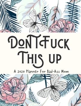 Paperback Don't Fuck This Up A 2020 Planner For Bad-Ass Mom: Weekly and Monthly Profanity Planner 2020 Calendar with Notes, Tasks, Priorities, Reminders - Vulga Book