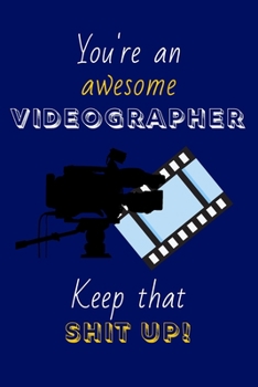 You're An Awesome Videographer Keep That Shit Up!: Videographer Gifts: Novelty Gag Notebook Gift: Lined Paper Paperback Journal