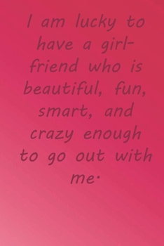 Paperback I am lucky to have a girlfriend who is beautiful, fun, smart, and crazy enough to go out with me.: Valentine Day Gift Blank Lined Journal Notebook, 11 Book