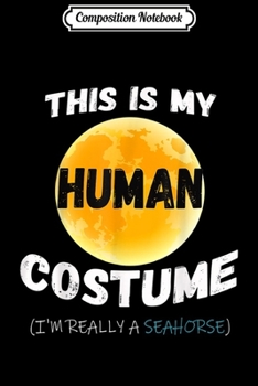 Composition Notebook: This is My Human Costume I'm Really a Seahorse Gift  Journal/Notebook Blank Lined Ruled 6x9 100 Pages