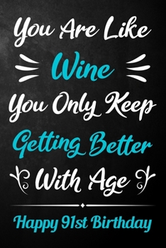 You Are Like Wine You Only Keep Getting Better With Age Happy 91st Birthday: 91st Birthday Journal / Notebook / Diary / Appreciation Gift / Unique 91