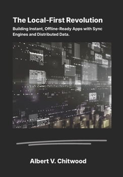 Paperback The Local-First Revolution: Building Instant, Offline-Ready Apps with Sync Engines and Distributed Data. Book