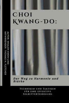 Choi Kwang-Do: Der Weg zu Harmonie und Stärke: Techniken und Taktiken für eine effektive Selbstverteidigung (Die ultimative Anleitung zu den ... und leicht verständlich) (German Edition)