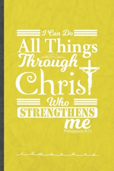 I Can Do All Things Through Christ Who Strengthens Me Philippians 4:13: Jesus Love Funny Lined Notebook Journal For Blessed Christian, Unique Special Inspirational Birthday Gift 110 Pages