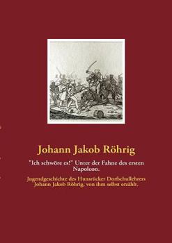 Paperback "Ich schwöre es!" Unter der Fahne des ersten Napoleon.: Jugendgeschichte des Hunsrücker Dorfschullehrers Johann Jakob Röhrig, von ihm selbst erzählt. [German] Book