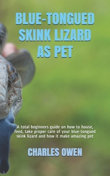 Paperback Blue-Tongued Skink Lizard as Pet: A total beginners guide on how to house, feed, take proper care of your blue-tongued skink lizard and how it make am Book