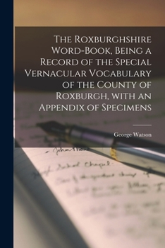 Paperback The Roxburghshire Word-book, Being a Record of the Special Vernacular Vocabulary of the County of Roxburgh, With an Appendix of Specimens Book