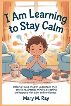 I Am Learning to Stay Calm: Helping Young Children Understand Their Emotions, Practice Mindful Breathing, and Respond with Calm and Confidence