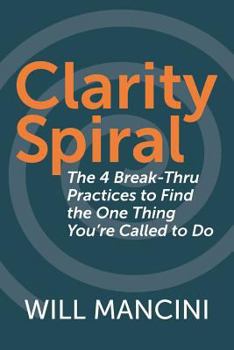 Paperback Clarity Spiral: The 4 Break-Thru Practices to Find the One Thing You're Called to Do Book