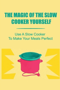 Paperback The Magic Of The Slow Cooker Yourself: Use A Slow Cooker To Make Your Meals Perfect Book