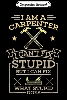 Composition Notebook: Funny Carpenter Gift - I'm a Carpenter I can't fix stupid  Journal/Notebook Blank Lined Ruled 6x9 100 Pages
