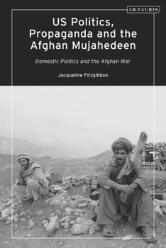 Hardcover Us Politics, Propaganda and the Afghan Mujahedeen: Domestic Politics and the Afghan War Book