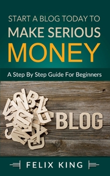 Paperback Start a Blog Today to Make Serious Money: A Step by Step Guide for Beginners Book