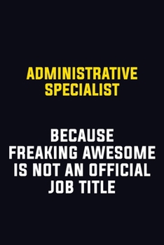 Administrative Specialist Because Freaking Awesome Is Not An Official Job Title: Motivational Career Pride Quote 6x9 Blank Lined Job Inspirational Notebook Journal
