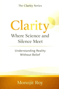 Paperback Clarity: Where Science and Silence Meet: Understanding Reality Without Belief Book