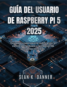 GUÍA DEL USUARIO DE RASPBERRY PI 5 2025: Guía paso a paso para la codificación, el control de hardware y la creación de proyectos increíbles