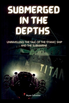 Paperback Submerged in the Depths: Unravelling the tale of the titanic ship and the submarine Book