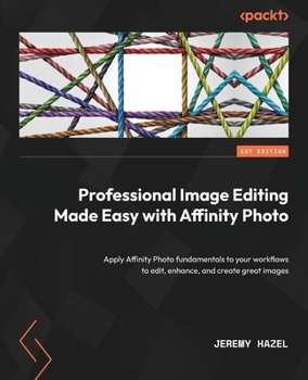 Paperback Professional Image Editing Made Easy with Affinity Photo: Apply Affinity Photo fundamentals to your workflows to edit, enhance, and create great image Book