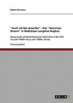 "Auch ich bin Amerika" - Der "American Dream" in Gedichten Langston Hughes: Deutung der afroamerikanischen Geschichte in den USA von den 1920er bis zu den 1960er Jahren