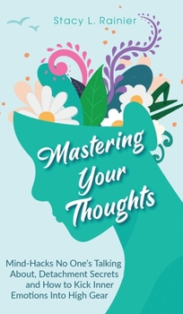 Hardcover Mastering Your Thoughts: Mind-Hacks No One's Talking About, Detachment Secrets and How to Kick Inner Emotions Into High Gear Book