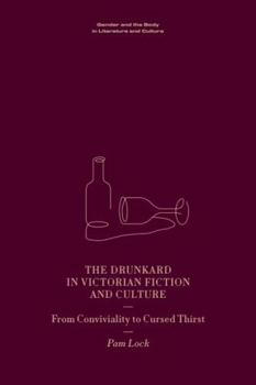 The Drunkard in Victorian Fiction and Culture: From Conviviality to Cursed Thirst