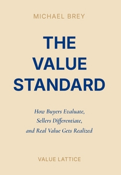 Hardcover The Value Standard: How Buyers Evaluate, Sellers Differentiate, and Real Value Gets Realized Book