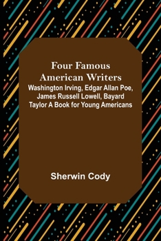 Paperback Four Famous American Writers: Washington Irving, Edgar Allan Poe, James Russell Lowell, Bayard Taylor A Book for Young Americans Book