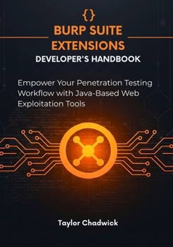 Paperback Burp Suite Extensions Developer's Handbook: Empower Your Penetration Testing Workflow with Java-Based Web Exploitation Tools Book