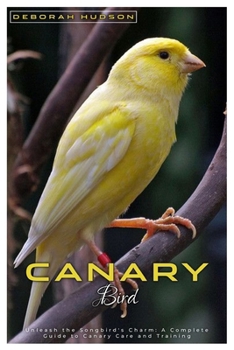 CANARY BIRD: Unleash the songbirds' charm: A complete Guide to Canary care and training
