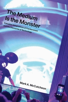 Hardcover The Medium Is the Monster: Canadian Adaptations of Frankenstein and the Discourse of Technology Book