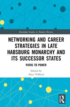 Networking and Career Strategies in Late Habsburg Monarchy and its Successor States: Paths to Power (Routledge Studies in Modern History)