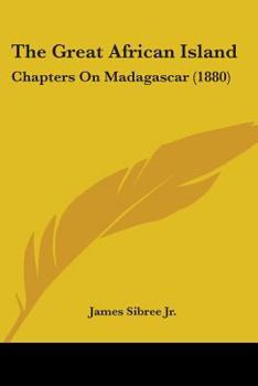 The Great African Island: Chapters On Madagascar: A Popular Account of Recent Researches in the Physical Geography, Geology, and Exploration of the ... and Botany ... - Primary Source Edition
