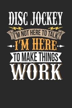 Disc Jockey I'm Not Here To Talk I'm Here To Make Things Work: Disc Jockey Notebook | Disc Jockey Journal | Handlettering | Logbook | 110 DOTGRID Paper Pages | 6 x 9