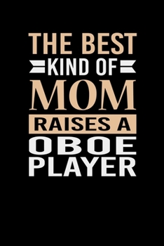The Best Kind Of Mom Raises A Oboe Player: Mother's day Oboe Player Mom Writing Journal Lined, Diary, Notebook (6 x 9) 120 Page