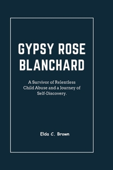Paperback Gypsy Rose Blanchard: A Survivor of Relentless Child Abuse and a Journey of Self-Discovery Book