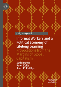 Hardcover Informal Workers and a Political Economy of Lifelong Learning: Provocations from the Margins of Global Capitalism Book