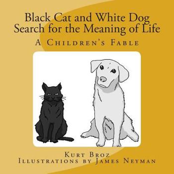 Black Cat and White Dog Search for the Meaning of Life: A Children's Fable