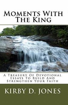 Moments With The King: A Treasury Of Devotional Essays To Build And Strengthen Your Faith