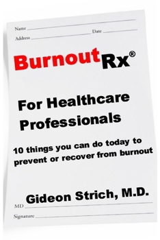 BurnoutRx for Healthcare Professionals: 10 things you can do today to prevent or recover from burnout