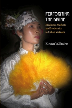 Performing the Divine: Mediums, Markets and Modernity in Urban Vietnam - Book #118 of the NIAS Monographs